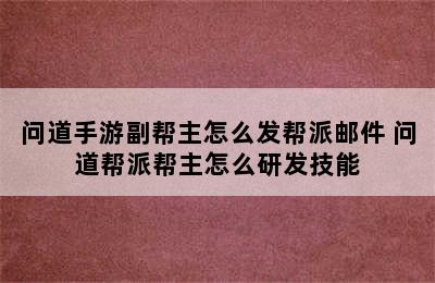 问道手游副帮主怎么发帮派邮件 问道帮派帮主怎么研发技能